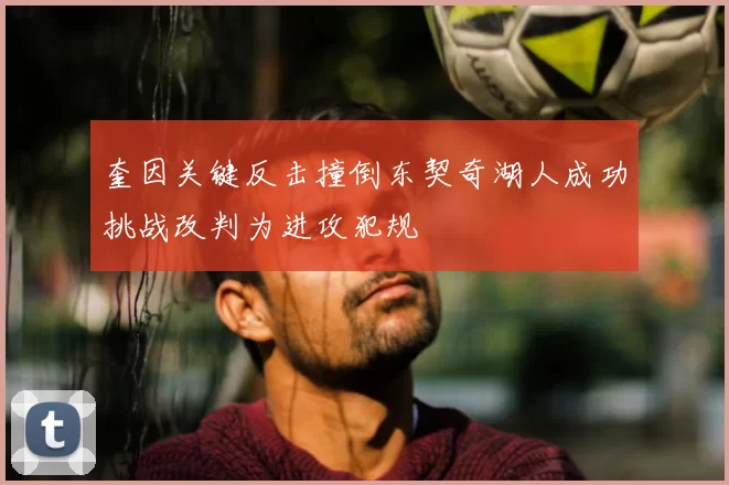 奎因关键反击撞倒东契奇湖人成功挑战改判为进攻犯规