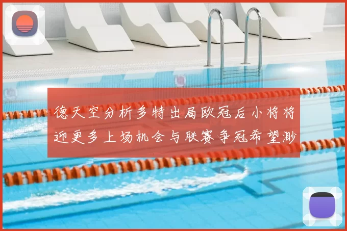 德天空分析多特出局欧冠后小将将迎更多上场机会与联赛争冠希望渺茫
