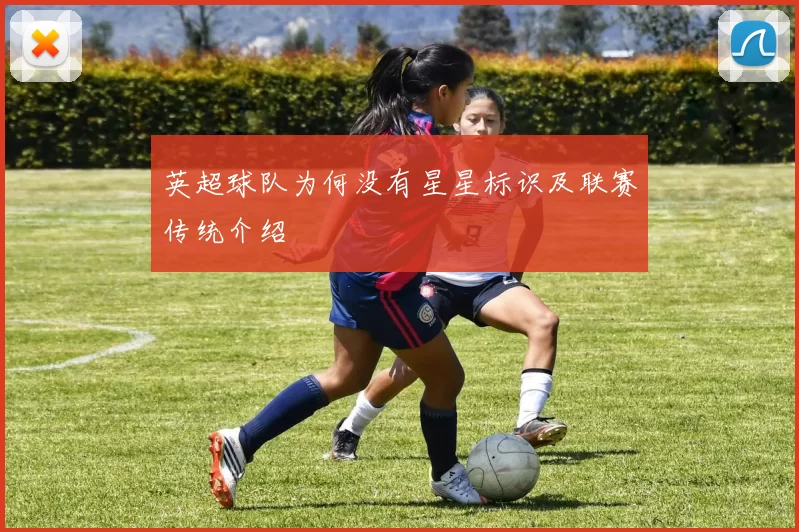 英超球队为何没有星星标识及联赛传统介绍