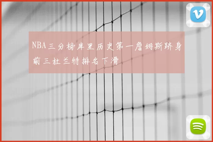 NBA三分榜库里历史第一詹姆斯跻身前三杜兰特排名下滑
