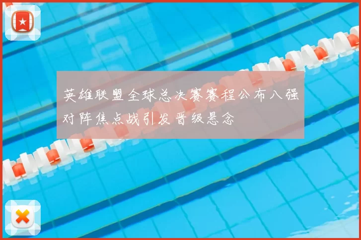 英雄联盟全球总决赛赛程公布八强对阵焦点战引发晋级悬念