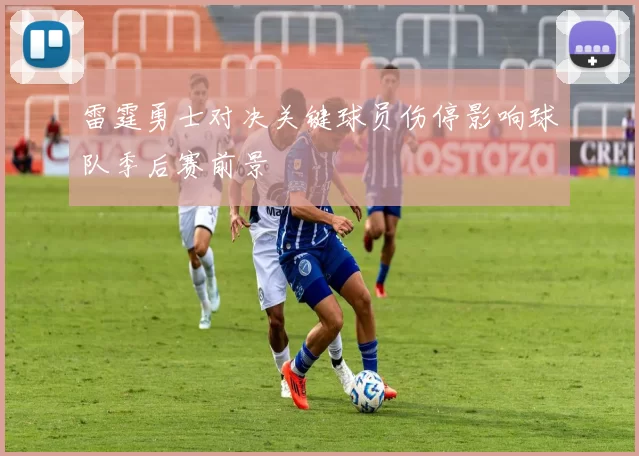 雷霆勇士对决关键球员伤停影响球队季后赛前景