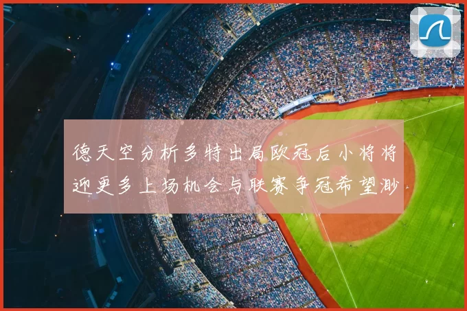 德天空分析多特出局欧冠后小将将迎更多上场机会与联赛争冠希望渺茫