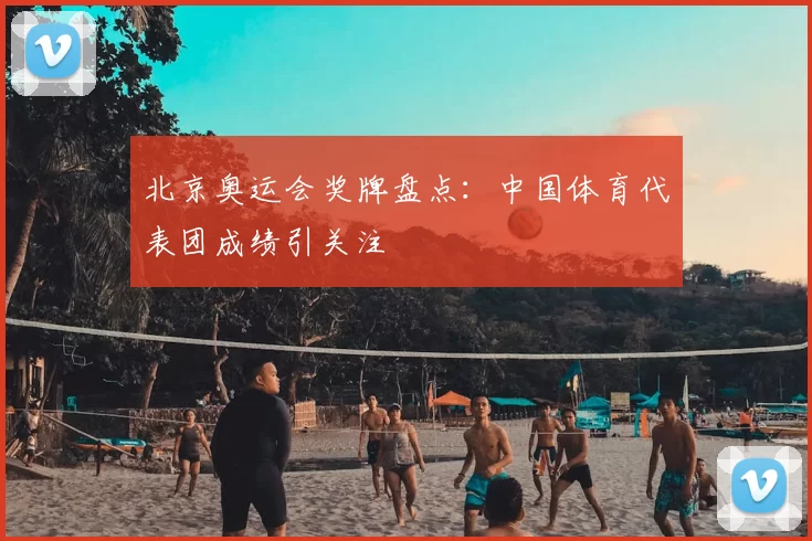 北京奥运会奖牌盘点：中国体育代表团成绩引关注