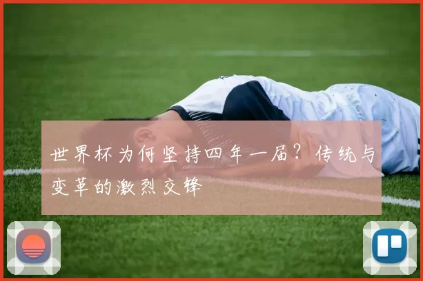 世界杯为何坚持四年一届？传统与变革的激烈交锋