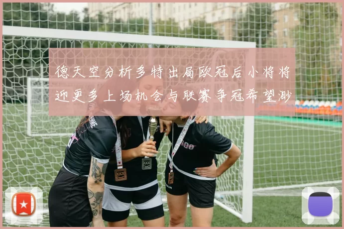 德天空分析多特出局欧冠后小将将迎更多上场机会与联赛争冠希望渺茫
