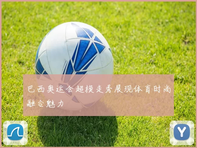 巴西奥运会超模走秀展现体育时尚融合魅力