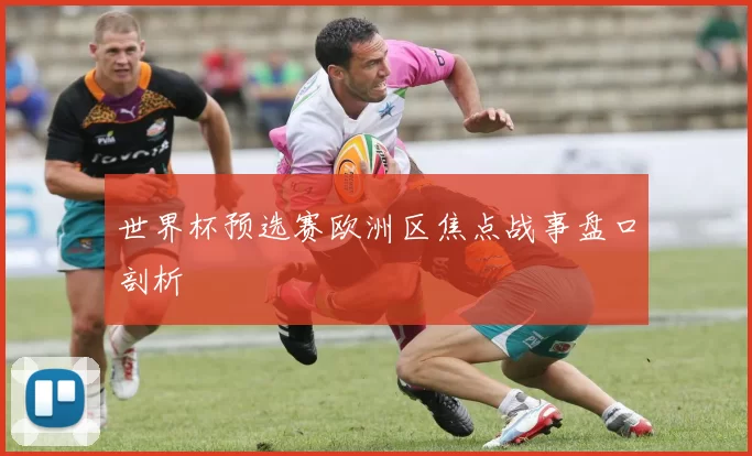 世界杯预选赛欧洲区焦点战事盘口剖析