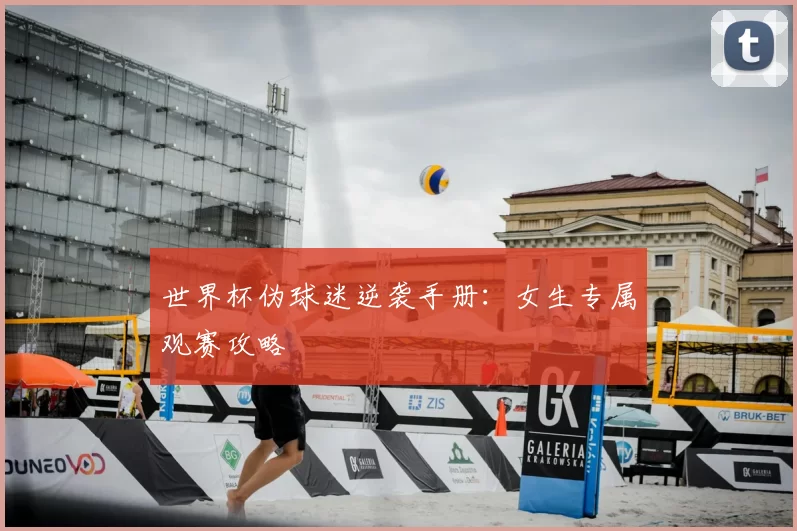 世界杯伪球迷逆袭手册：女生专属观赛攻略