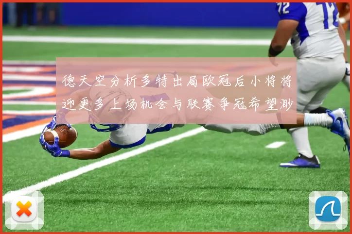德天空分析多特出局欧冠后小将将迎更多上场机会与联赛争冠希望渺茫