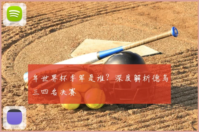 年世界杯季军是谁?深度解析德乌三四名决赛