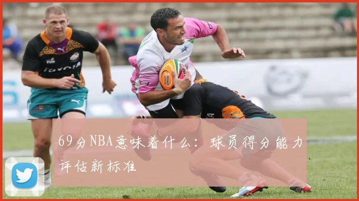 69分NBA意味着什么：球员得分能力评估新标准