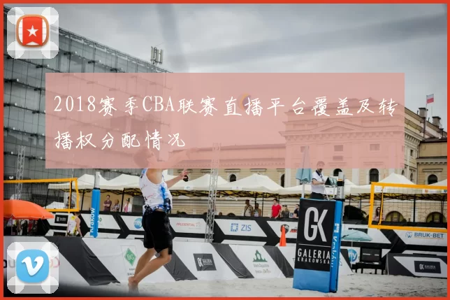 2018赛季CBA联赛直播平台覆盖及转播权分配情况