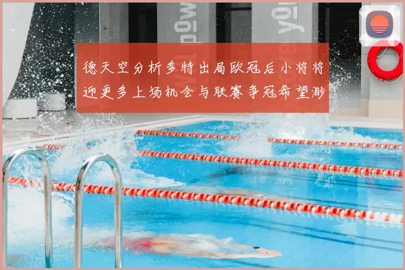 德天空分析多特出局欧冠后小将将迎更多上场机会与联赛争冠希望渺茫