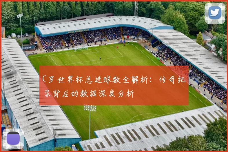 C罗世界杯总进球数全解析：传奇纪录背后的数据深度分析