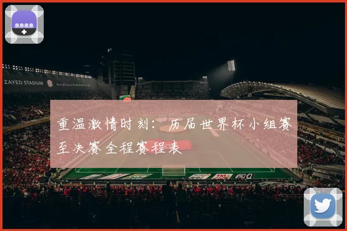 重温激情时刻：历届世界杯小组赛至决赛全程赛程表