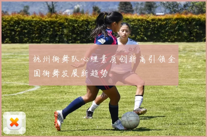 杭州街舞队心理素质创新高引领全国街舞发展新趋势