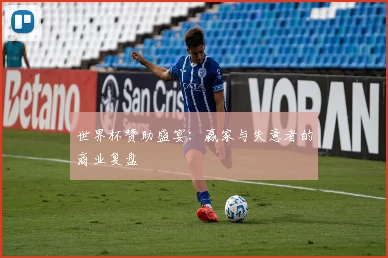世界杯赞助盛宴:赢家与失意者的商业复盘