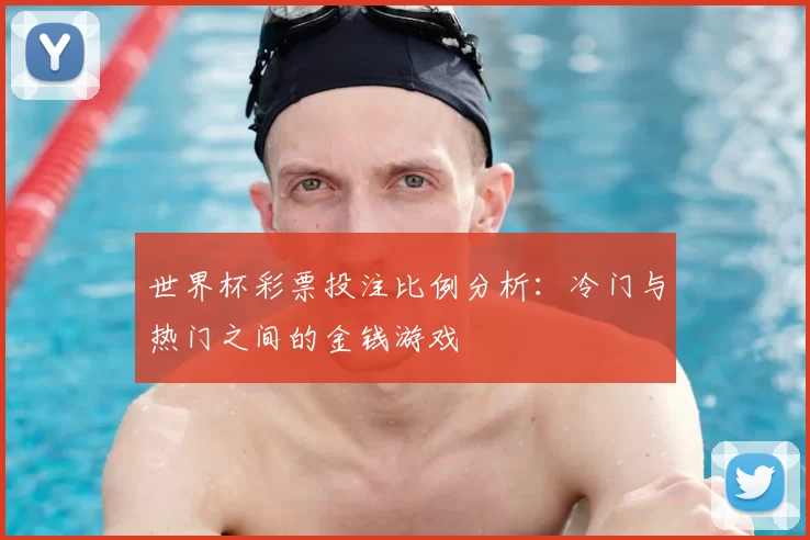 世界杯彩票投注比例分析:冷门与热门之间的金钱游戏