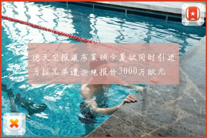 德天空报道布莱顿今夏欲同时引进马拉兄弟遭拒绝报价3000万欧元