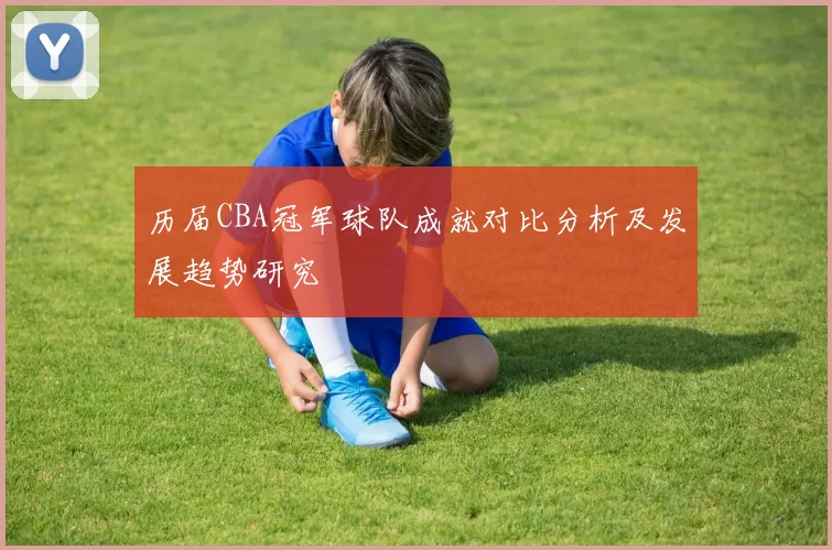历届CBA冠军球队成就对比分析及发展趋势研究