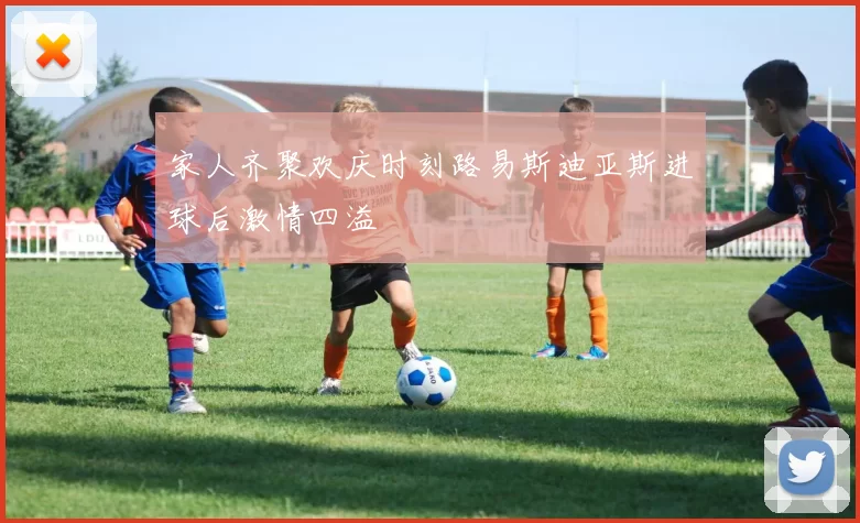家人齐聚欢庆时刻路易斯迪亚斯进球后激情四溢