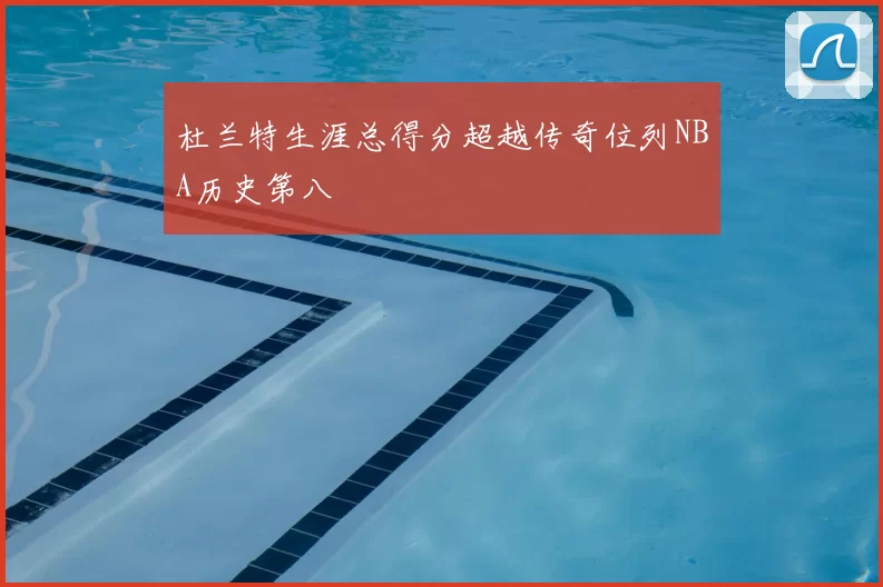 杜兰特生涯总得分超越传奇位列NBA历史第八