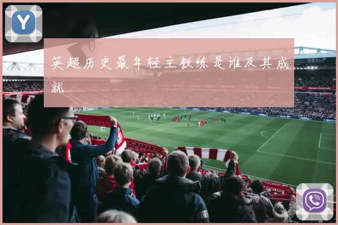 英超历史最年轻主教练是谁及其成就