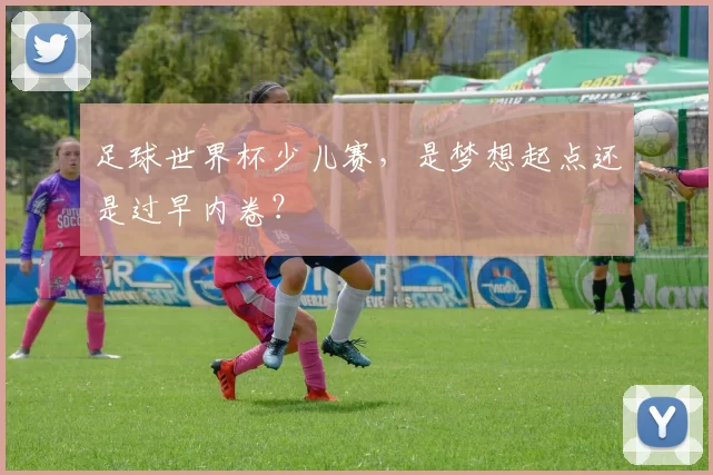 足球世界杯少儿赛，是梦想起点还是过早内卷？