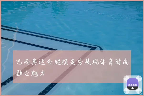 巴西奥运会超模走秀展现体育时尚融合魅力