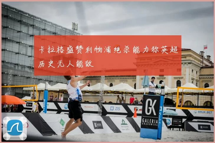 卡拉格盛赞利物浦绝杀能力称英超历史无人能敌