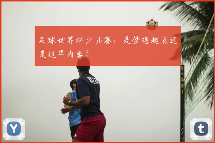 足球世界杯少儿赛，是梦想起点还是过早内卷？