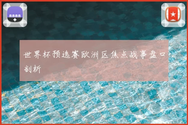 世界杯预选赛欧洲区焦点战事盘口剖析