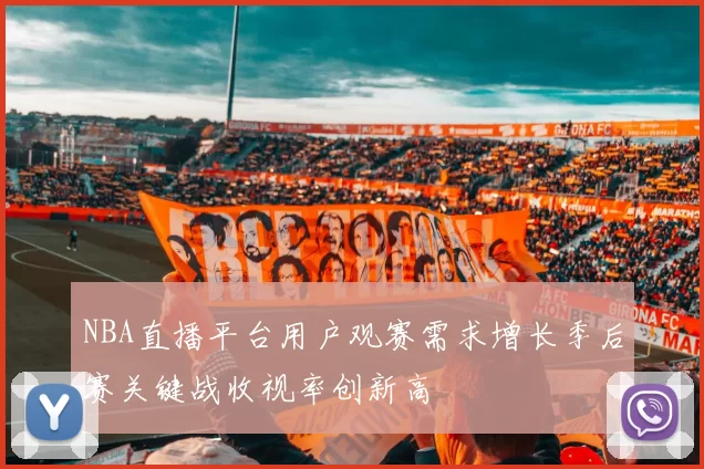 NBA直播平台用户观赛需求增长季后赛关键战收视率创新高