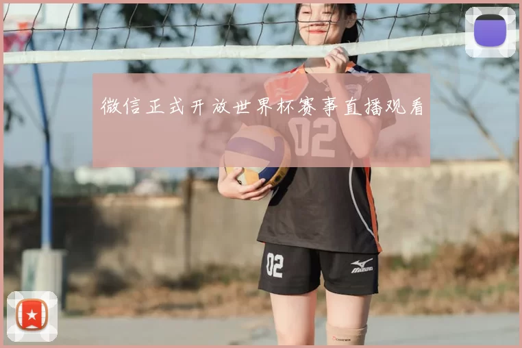 微信正式开放世界杯赛事直播观看