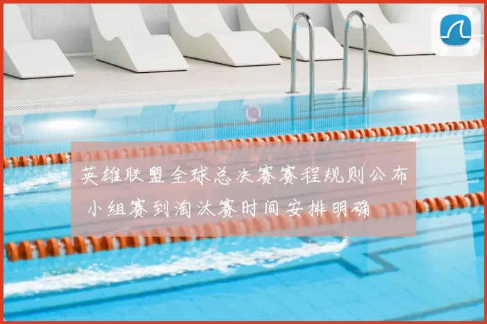英雄联盟全球总决赛赛程规则公布 小组赛到淘汰赛时间安排明确
