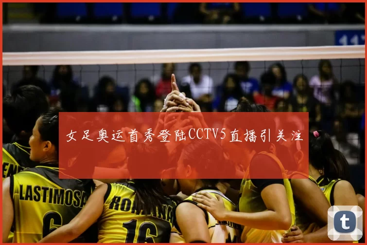 女足奥运首秀登陆CCTV5直播引关注