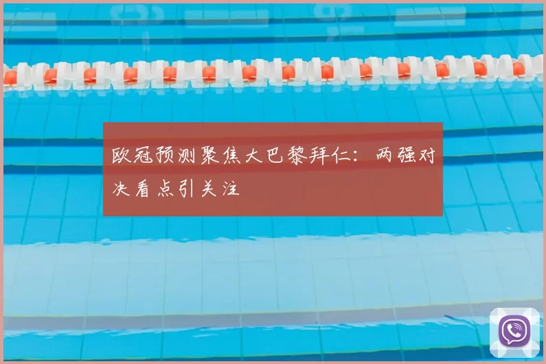 欧冠预测聚焦大巴黎拜仁:两强对决看点引关注