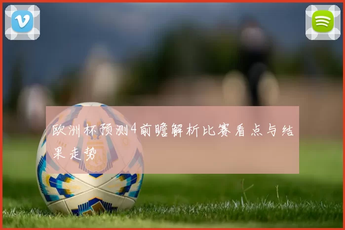 欧洲杯预测4前瞻解析比赛看点与结果走势