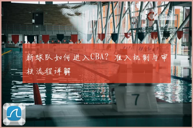 新球队如何进入CBA?准入机制与审核流程详解