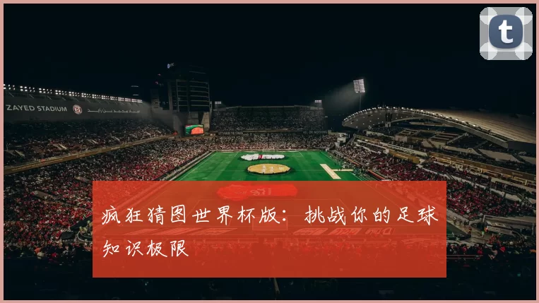 疯狂猜图世界杯版:挑战你的足球知识极限