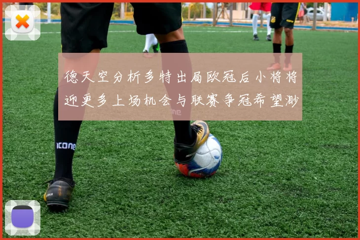 德天空分析多特出局欧冠后小将将迎更多上场机会与联赛争冠希望渺茫