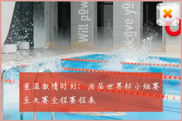 重温激情时刻：历届世界杯小组赛至决赛全程赛程表