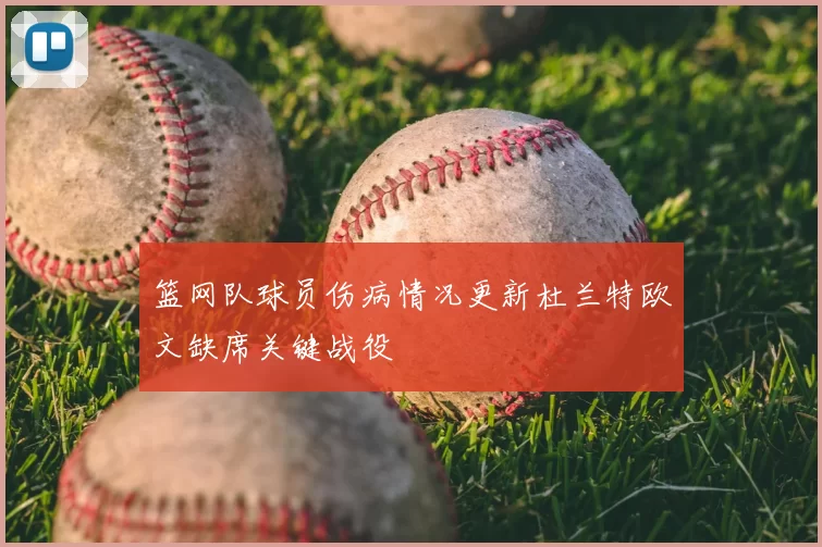篮网队球员伤病情况更新杜兰特欧文缺席关键战役