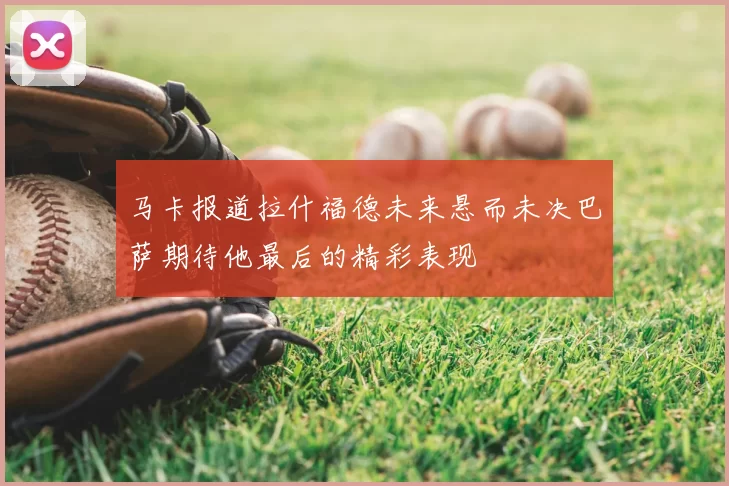 马卡报道拉什福德未来悬而未决巴萨期待他最后的精彩表现