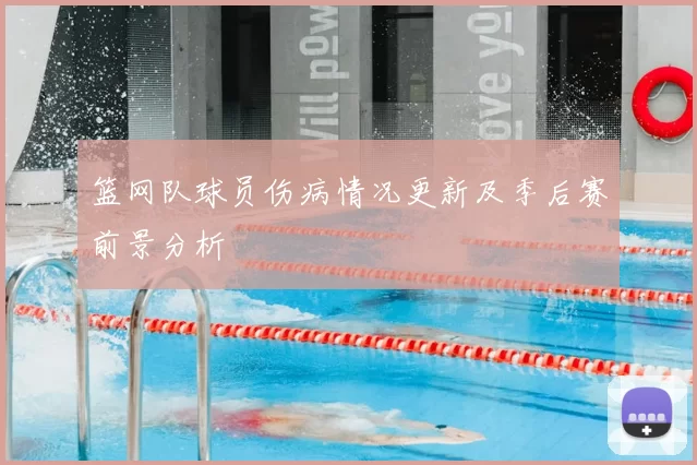 篮网队球员伤病情况更新及季后赛前景分析