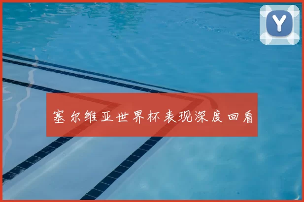 塞尔维亚世界杯表现深度回看