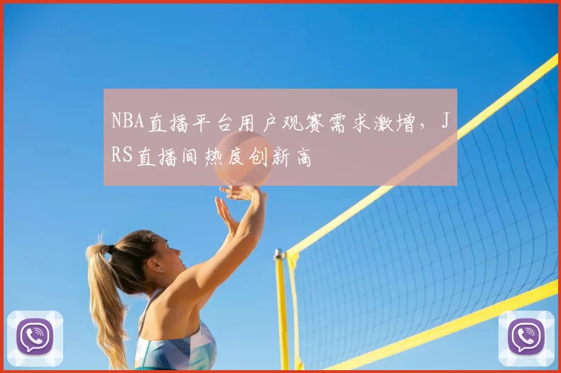 NBA直播平台用户观赛需求激增,JRS直播间热度创新高