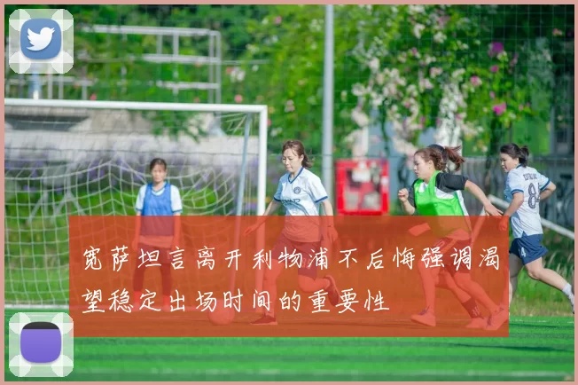 宽萨坦言离开利物浦不后悔强调渴望稳定出场时间的重要性