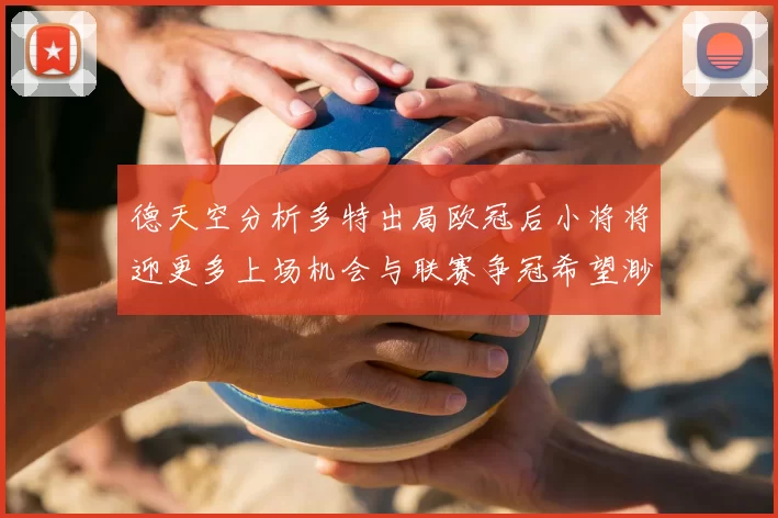 德天空分析多特出局欧冠后小将将迎更多上场机会与联赛争冠希望渺茫